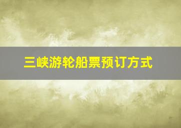 三峡游轮船票预订方式