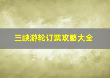 三峡游轮订票攻略大全