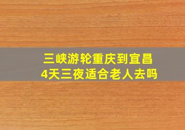 三峡游轮重庆到宜昌4天三夜适合老人去吗