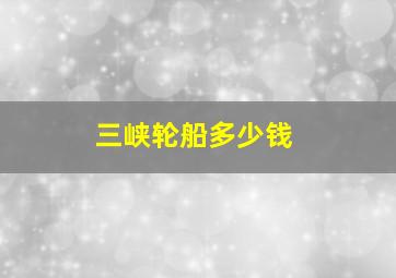 三峡轮船多少钱