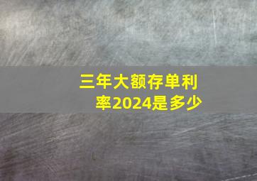 三年大额存单利率2024是多少