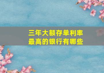 三年大额存单利率最高的银行有哪些