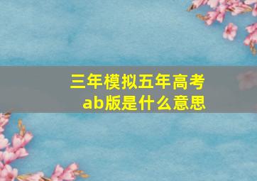 三年模拟五年高考ab版是什么意思