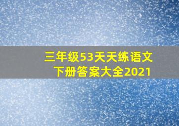 三年级53天天练语文下册答案大全2021