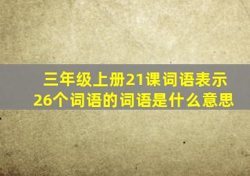 三年级上册21课词语表示26个词语的词语是什么意思