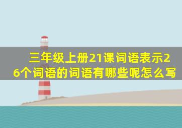 三年级上册21课词语表示26个词语的词语有哪些呢怎么写