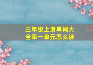 三年级上册单词大全第一单元怎么读