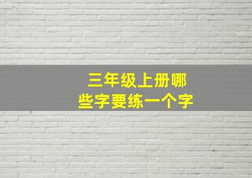 三年级上册哪些字要练一个字