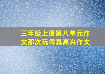 三年级上册第八单元作文那次玩得真高兴作文