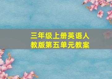 三年级上册英语人教版第五单元教案