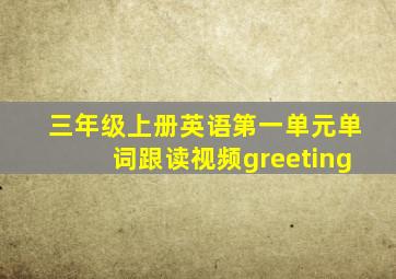 三年级上册英语第一单元单词跟读视频greeting