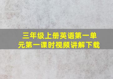 三年级上册英语第一单元第一课时视频讲解下载