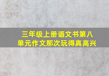 三年级上册语文书第八单元作文那次玩得真高兴