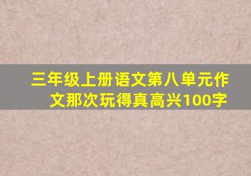 三年级上册语文第八单元作文那次玩得真高兴100字