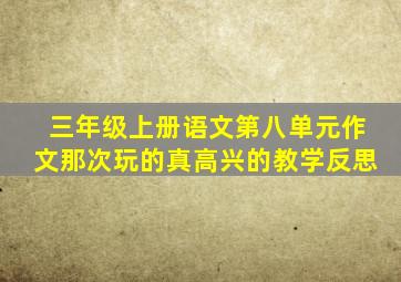 三年级上册语文第八单元作文那次玩的真高兴的教学反思