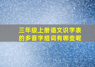 三年级上册语文识字表的多音字组词有哪些呢