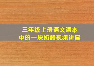 三年级上册语文课本中的一块奶酪视频讲座