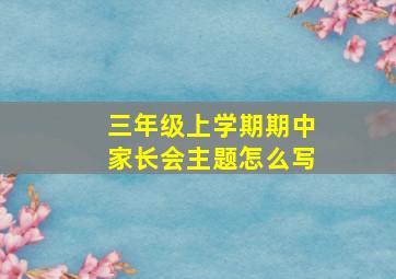 三年级上学期期中家长会主题怎么写