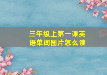 三年级上第一课英语单词图片怎么读