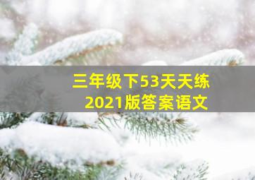 三年级下53天天练2021版答案语文