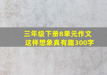 三年级下册8单元作文这样想象真有趣300字