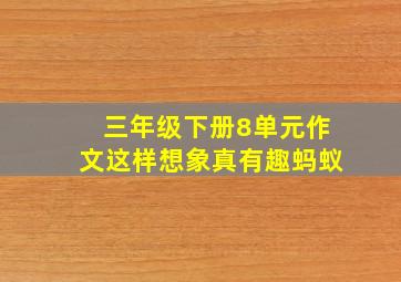 三年级下册8单元作文这样想象真有趣蚂蚁