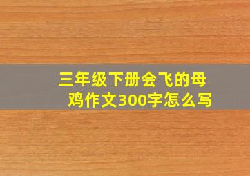 三年级下册会飞的母鸡作文300字怎么写