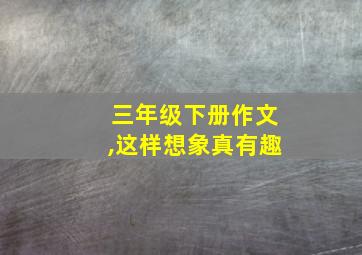 三年级下册作文,这样想象真有趣