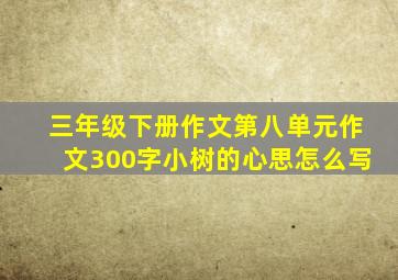 三年级下册作文第八单元作文300字小树的心思怎么写