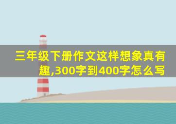 三年级下册作文这样想象真有趣,300字到400字怎么写