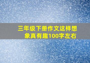 三年级下册作文这样想象真有趣100字左右