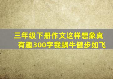 三年级下册作文这样想象真有趣300字我蜗牛健步如飞