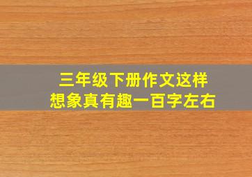 三年级下册作文这样想象真有趣一百字左右