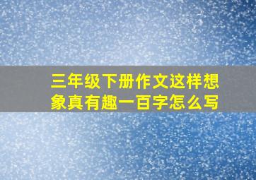 三年级下册作文这样想象真有趣一百字怎么写