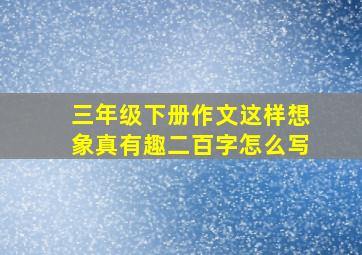 三年级下册作文这样想象真有趣二百字怎么写