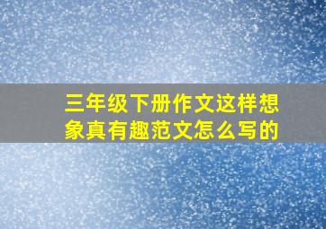 三年级下册作文这样想象真有趣范文怎么写的