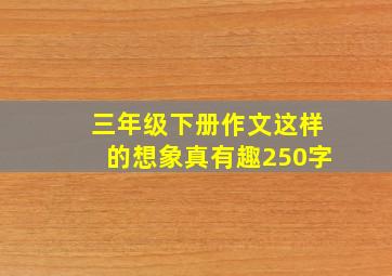 三年级下册作文这样的想象真有趣250字