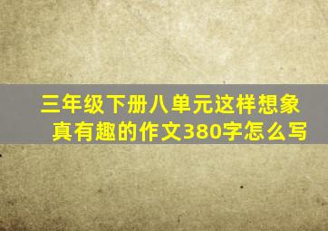 三年级下册八单元这样想象真有趣的作文380字怎么写