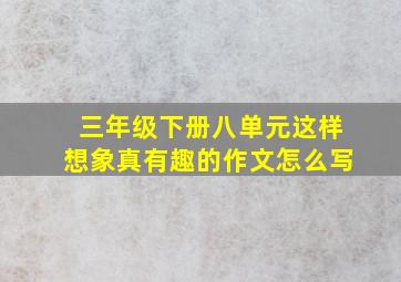 三年级下册八单元这样想象真有趣的作文怎么写