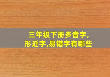 三年级下册多音字,形近字,易错字有哪些