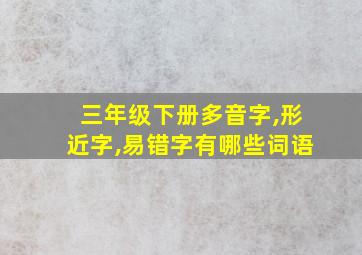 三年级下册多音字,形近字,易错字有哪些词语