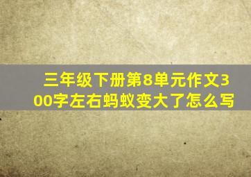 三年级下册第8单元作文300字左右蚂蚁变大了怎么写