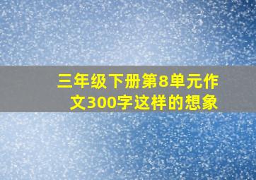 三年级下册第8单元作文300字这样的想象