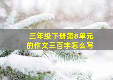 三年级下册第8单元的作文三百字怎么写