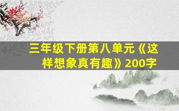 三年级下册第八单元《这样想象真有趣》200字