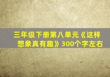 三年级下册第八单元《这样想象真有趣》300个字左右