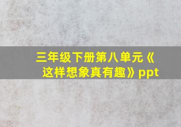 三年级下册第八单元《这样想象真有趣》ppt