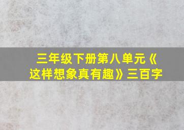 三年级下册第八单元《这样想象真有趣》三百字