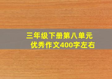 三年级下册第八单元优秀作文400字左右