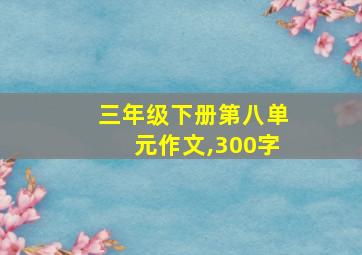 三年级下册第八单元作文,300字